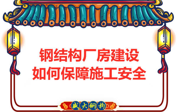 太原鋼結(jié)構(gòu)廠房建設(shè)，如何保障施工安全
