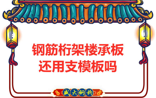 山西鋼結(jié)構(gòu)公司：鋼筋桁架樓承板施工，還用支模板嗎？