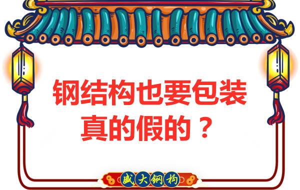 山西鋼結(jié)構(gòu)公司：鋼結(jié)構(gòu)還需要包裝？是真的還是假的