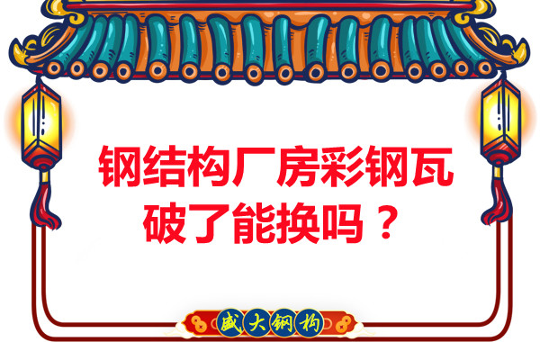 鋼結(jié)構(gòu)廠房彩鋼瓦破了能換嗎？聽聽大同鋼結(jié)構(gòu)公司怎么說