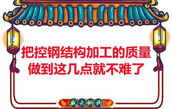 想把控大同鋼結(jié)構加工的質(zhì)量做到這幾點就不難了