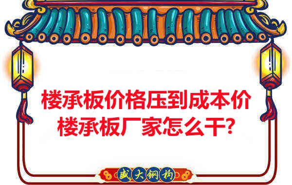樓承板價格壓到成本價，樓承板廠家怎么干？