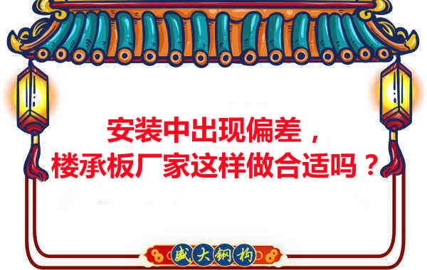 安裝過程中出現(xiàn)偏差，樓承板廠家這樣做合適嗎？