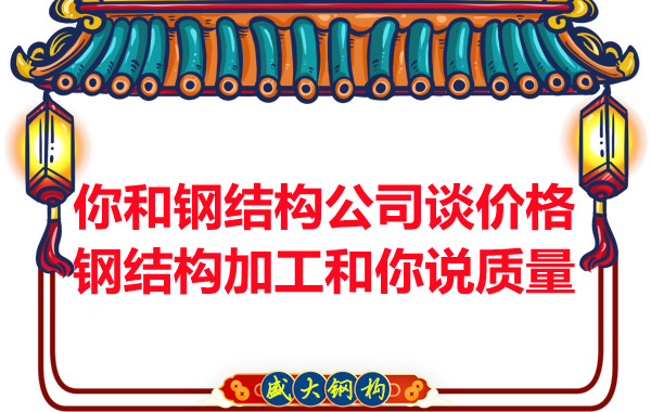 你和鋼結(jié)構(gòu)公司談價格，鋼結(jié)構(gòu)加工和你說質(zhì)量
