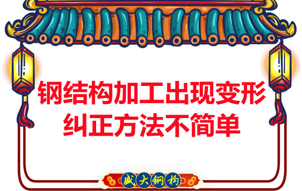 鋼結(jié)構(gòu)加工出現(xiàn)變形，糾正方法可不簡單