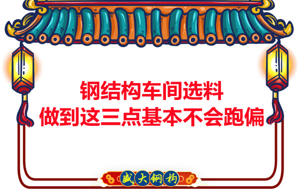 鋼結(jié)構(gòu)車間選料，做到這三點(diǎn)就基本不會(huì)跑偏