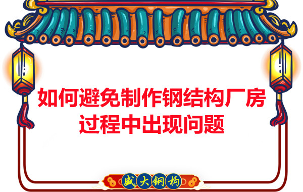 如何避免制作鋼結(jié)構(gòu)廠房過程中出現(xiàn)問題，建議您看這幾點(diǎn)