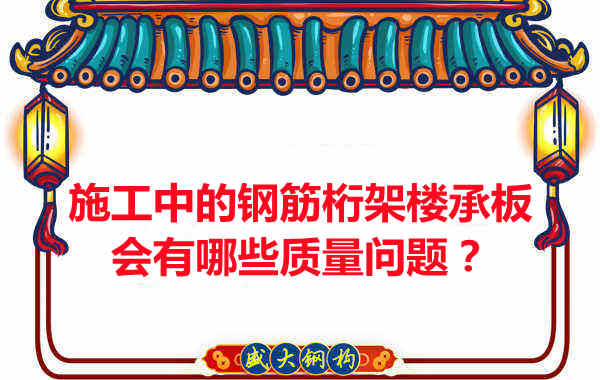 施工中的鋼筋桁架樓承板會(huì)有哪些質(zhì)量問題？