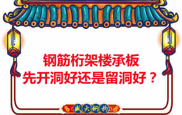 鋼筋桁架樓承板先開洞好還是留洞好？