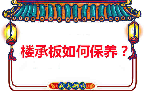 如何延長樓承板使用壽命，從保養(yǎng)開始
