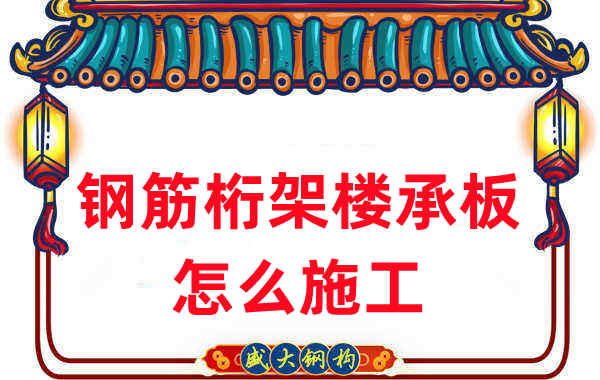 樓承板廠家:鋼筋桁架樓承板怎么施工
