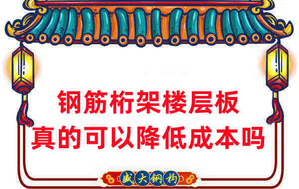 樓承板廠(chǎng)家：鋼筋桁架樓層板真的可以降低成本嗎