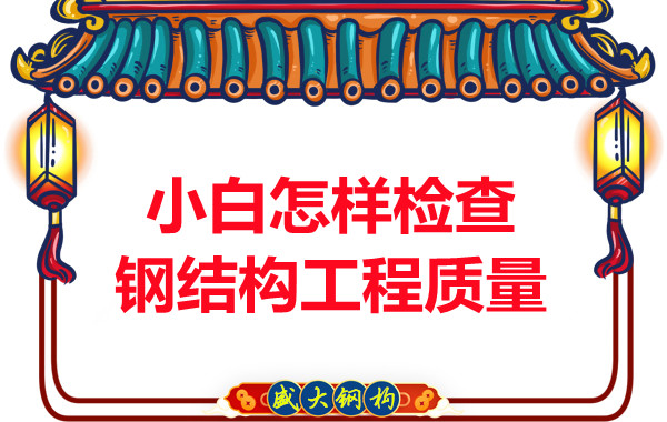 山西鋼結(jié)構(gòu)公司:小白怎樣檢查鋼結(jié)構(gòu)工程質(zhì)量