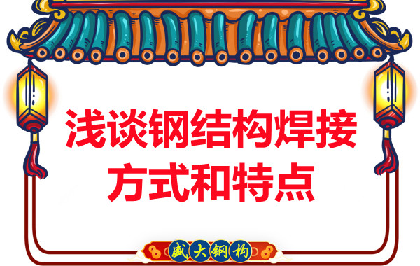 山西鋼結(jié)構(gòu)公司:淺談鋼結(jié)構(gòu)焊接方式和特點