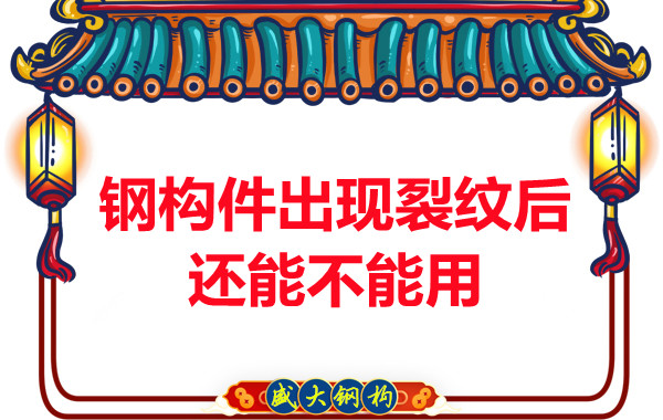 山西鋼結構廠家：鋼構件出現(xiàn)裂紋后還能不能用