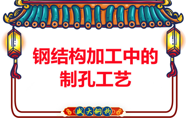 山西鋼結構廠家：鋼結構加工中的制孔工藝-山西盛大鋼結構公司