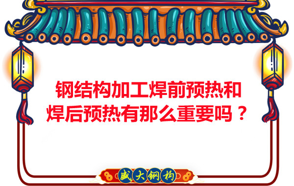 山西鋼結(jié)構(gòu)廠家：鋼結(jié)構(gòu)加工焊前預(yù)熱和焊后預(yù)熱有那么重要嗎？