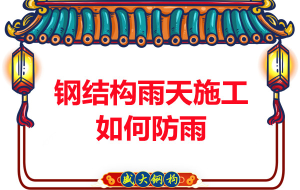 山西鋼結(jié)構(gòu)廠家:鋼結(jié)構(gòu)雨天施工如何防雨