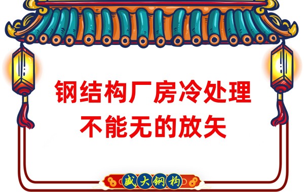 鋼結(jié)構(gòu)廠房廠家:鋼結(jié)構(gòu)廠房冷處理不能無的放矢