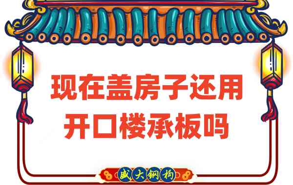 山西樓承板廠家：現(xiàn)在蓋房子還用開口樓承板嗎？