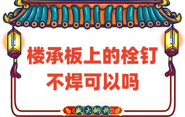 山西樓承板廠家：樓承板上的栓釘不焊可以嗎？